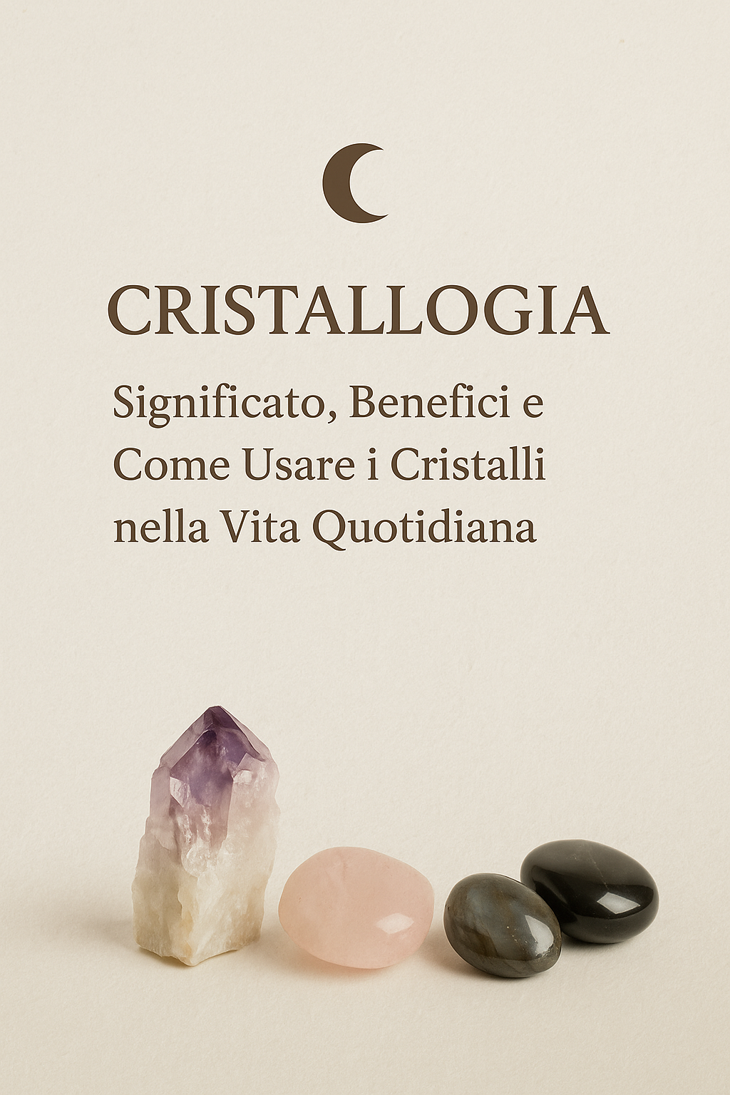 Cristallologia: Significato, Benefici e Come Usare i Cristalli nella Vita Quotidiana